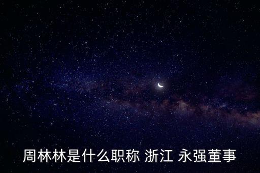 周林林是什么職稱(chēng) 浙江 永強(qiáng)董事