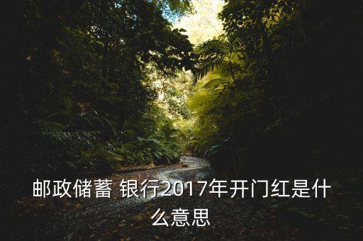 郵政儲(chǔ)蓄 銀行2017年開(kāi)門紅是什么意思