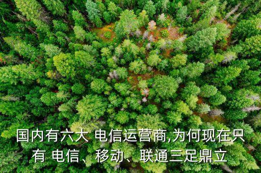 國內(nèi)有六大 電信運(yùn)營商,為何現(xiàn)在只有 電信、移動、聯(lián)通三足鼎立