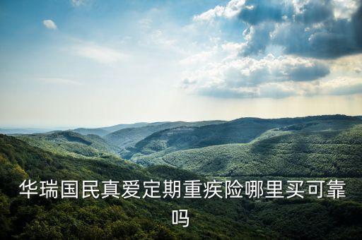  華瑞國(guó)民真愛(ài)定期重疾險(xiǎn)哪里買可靠嗎