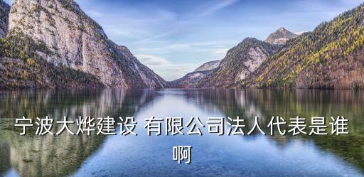 寧波大燁建設(shè) 有限公司法人代表是誰(shuí)啊