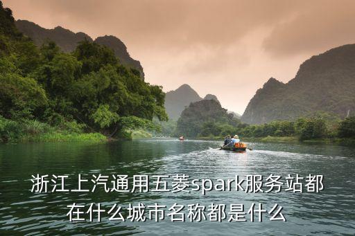 浙江上汽通用五菱spark服務(wù)站都在什么城市名稱(chēng)都是什么