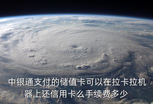  中銀通支付的儲值卡可以在拉卡拉機(jī)器上還信用卡么手續(xù)費(fèi)多少