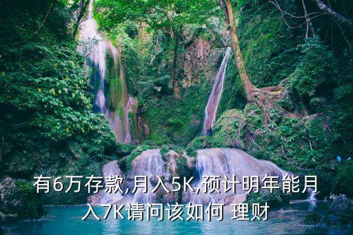 有6萬(wàn)存款,月入5K,預(yù)計(jì)明年能月入7K請(qǐng)問該如何 理財(cái)