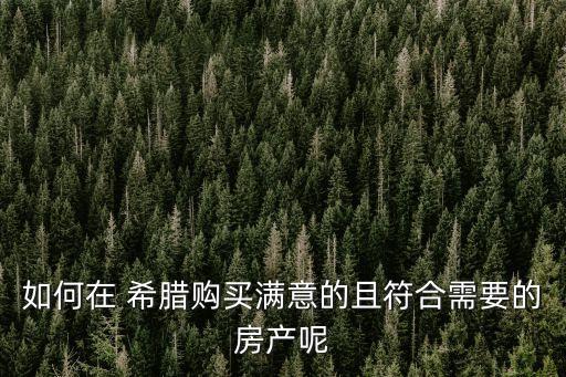 如何在 希臘購(gòu)買(mǎi)滿(mǎn)意的且符合需要的房產(chǎn)呢