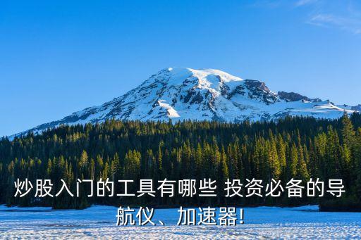 炒股入門的工具有哪些 投資必備的導(dǎo)航儀、加速器!
