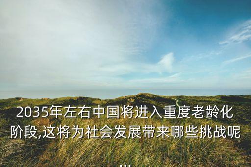 2035年左右中國將進(jìn)入重度老齡化階段,這將為社會發(fā)展帶來哪些挑戰(zhàn)呢...