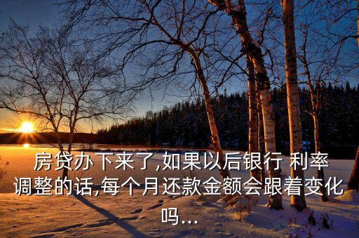  房貸辦下來(lái)了,如果以后銀行 利率調(diào)整的話(huà),每個(gè)月還款金額會(huì)跟著變化嗎...