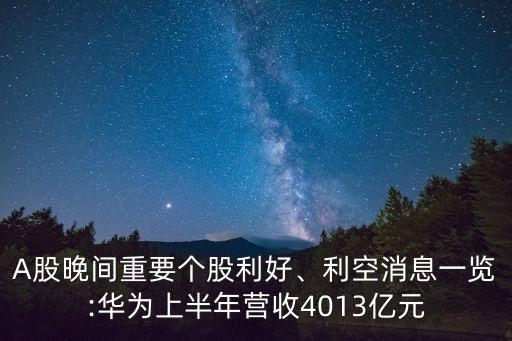 A股晚間重要個(gè)股利好、利空消息一覽:華為上半年?duì)I收4013億元