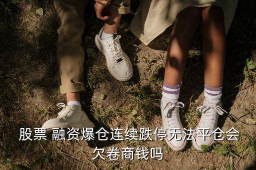  股票 融資爆倉(cāng)連續(xù)跌停無(wú)法平倉(cāng)會(huì)欠卷商錢(qián)嗎