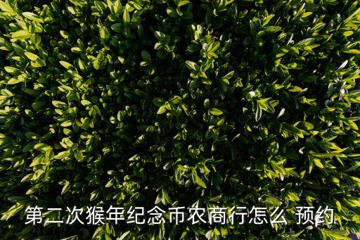 浙江農(nóng)業(yè)銀行猴幣預約,農(nóng)業(yè)銀行換幣要預約嗎