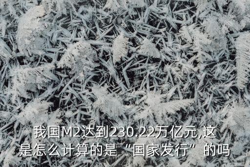 我國M2達到230.22萬億元,這是怎么計算的是“國家發(fā)行”的嗎