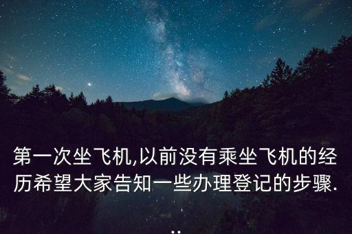第一次坐飛機(jī),以前沒(méi)有乘坐飛機(jī)的經(jīng)歷希望大家告知一些辦理登記的步驟...