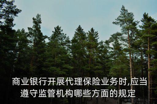  商業(yè)銀行開展代理保險業(yè)務(wù)時,應(yīng)當遵守監(jiān)管機構(gòu)哪些方面的規(guī)定
