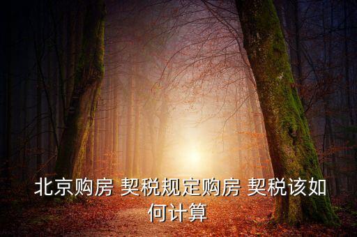  北京購(gòu)房 契稅規(guī)定購(gòu)房 契稅該如何計(jì)算