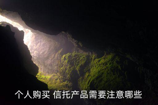 個(gè)人購(gòu)買 信托產(chǎn)品需要注意哪些