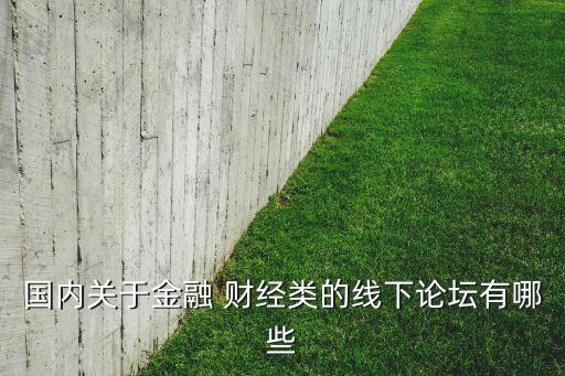 國內(nèi)關于金融 財經(jīng)類的線下論壇有哪些