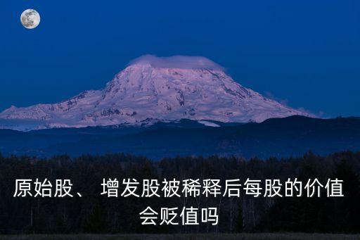 原始股、 增發(fā)股被稀釋后每股的價值會貶值嗎