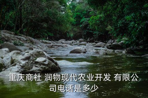 重慶商社 潤(rùn)物現(xiàn)代農(nóng)業(yè)開發(fā) 有限公司電話是多少