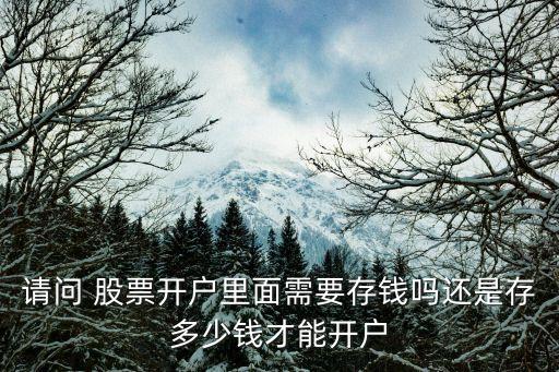 請(qǐng)問(wèn) 股票開(kāi)戶里面需要存錢(qián)嗎還是存多少錢(qián)才能開(kāi)戶