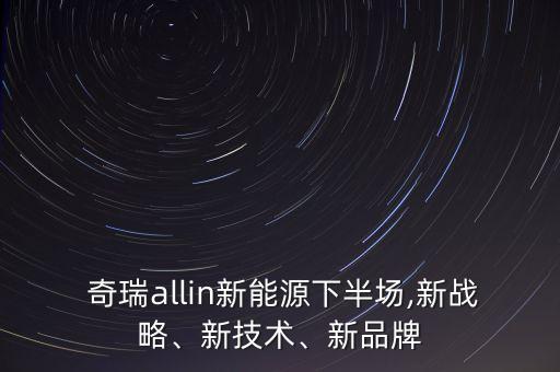  奇瑞allin新能源下半場,新戰(zhàn)略、新技術(shù)、新品牌