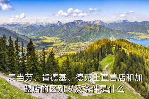  麥當(dāng)勞、肯德基、德克士直營(yíng)店和加盟店的區(qū)別以及條件是什么