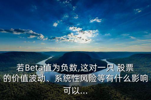 若Beta值為負數(shù),這對一只 股票的價值波動、系統(tǒng)性風險等有什么影響可以...