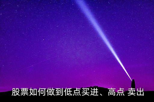  股票如何做到低點(diǎn)買進(jìn)、高點(diǎn) 賣出
