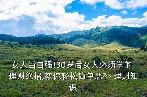 女人當(dāng)自強(qiáng)!30歲后女人必須學(xué)的 理財(cái)絕招,教你輕松簡單惡補(bǔ) 理財(cái)知識(shí)