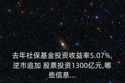 去年社?；鹜顿Y收益率5.07%,逆市追加 股票投資1300億元,哪些信息...