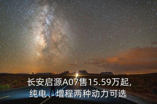  長安啟源A07售15.59萬起,純電、增程兩種動(dòng)力可選