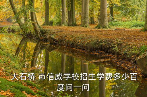  大石橋 市信威學(xué)校招生學(xué)費多少百度問一問