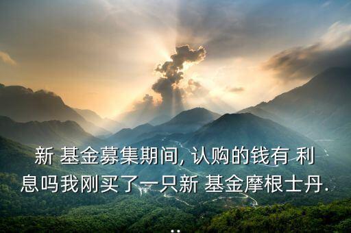 基金認(rèn)購期利息計算,理財產(chǎn)品認(rèn)購期利息計算
