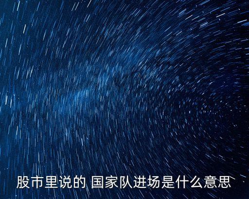股市里說的 國家隊進(jìn)場是什么意思