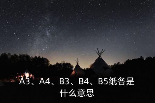 A3、A4、B3、B4、B5紙各是什么意思