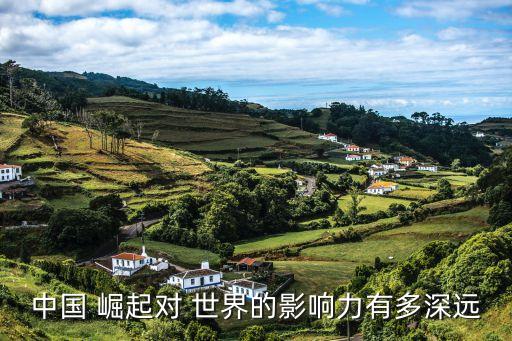 中國 崛起對(duì) 世界的影響力有多深遠(yuǎn)