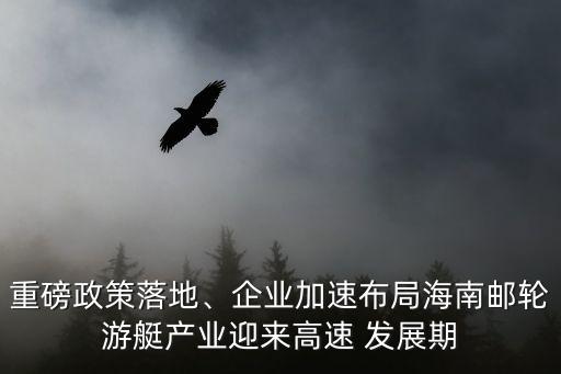 重磅政策落地、企業(yè)加速布局海南郵輪游艇產業(yè)迎來高速 發(fā)展期