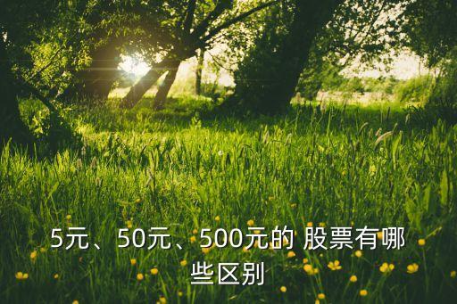 5元、50元、500元的 股票有哪些區(qū)別