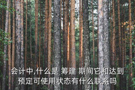 會計中,什么是 籌建 期間它和達到預定可使用狀態(tài)有什么聯系嗎