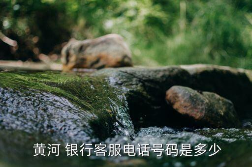  黃河 銀行客服電話(huà)號(hào)碼是多少