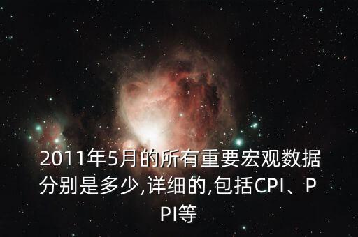  2011年5月的所有重要宏觀數(shù)據(jù)分別是多少,詳細的,包括CPI、PPI等