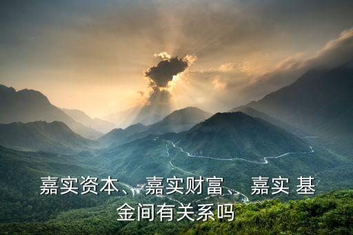  嘉實(shí)資本、 嘉實(shí)財(cái)富、 嘉實(shí) 基金間有關(guān)系嗎