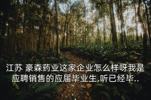 江蘇 豪森藥業(yè)這家企業(yè)怎么樣呀我是應(yīng)聘銷(xiāo)售的應(yīng)屆畢業(yè)生,聽(tīng)已經(jīng)畢...