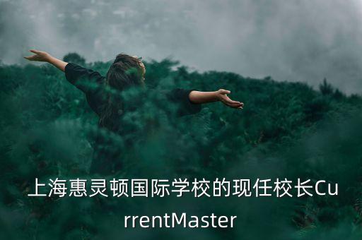  上?；蒽`頓國際學校的現(xiàn)任校長CurrentMaster