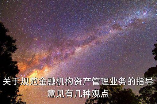 關(guān)于規(guī)范金融機構(gòu)資產(chǎn)管理業(yè)務的指導意見有幾種觀點