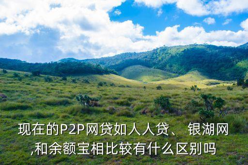 現(xiàn)在的P2P網(wǎng)貸如人人貸、 銀湖網(wǎng),和余額寶相比較有什么區(qū)別嗎