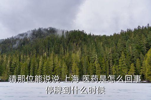 請(qǐng)那位能說說 上海 醫(yī)藥是怎么回事停牌到什么時(shí)候