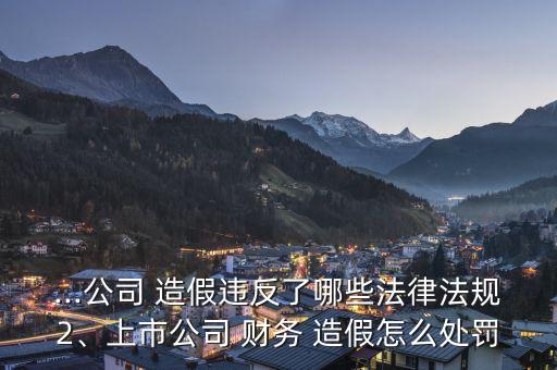 ...公司 造假違反了哪些法律法規(guī)2、上市公司 財(cái)務(wù) 造假怎么處罰