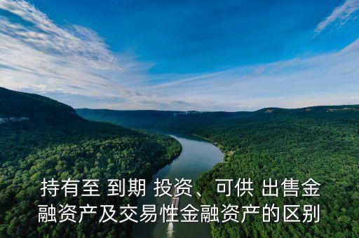  持有至 到期 投資、可供 出售金融資產(chǎn)及交易性金融資產(chǎn)的區(qū)別