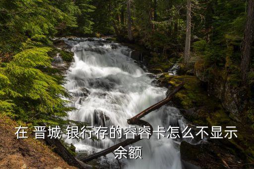 在 晉城 銀行存的睿?？ㄔ趺床伙@示 余額
